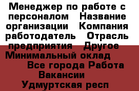 Менеджер по работе с персоналом › Название организации ­ Компания-работодатель › Отрасль предприятия ­ Другое › Минимальный оклад ­ 26 000 - Все города Работа » Вакансии   . Удмуртская респ.,Сарапул г.